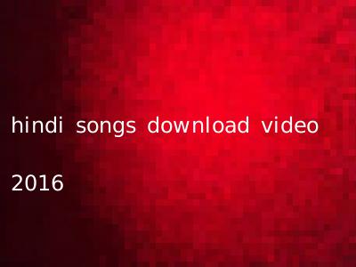 hindi songs download video 2016
