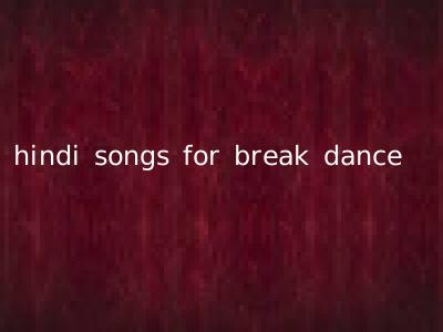 hindi songs for break dance