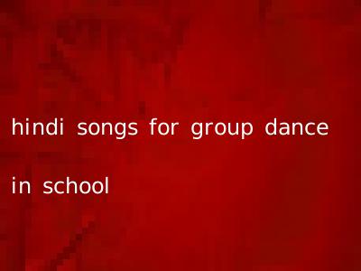 hindi songs for group dance in school