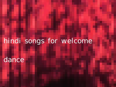 hindi songs for welcome dance