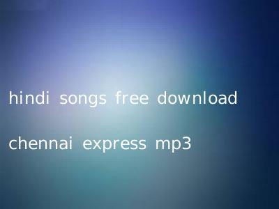 hindi songs free download chennai express mp3