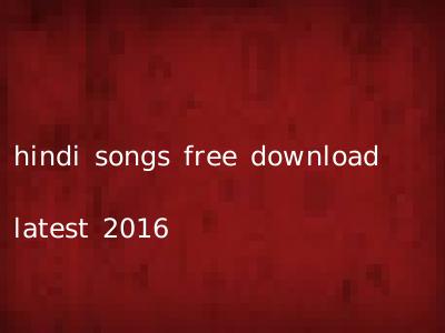 hindi songs free download latest 2016