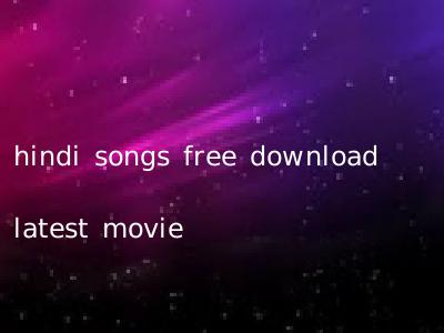 hindi songs free download latest movie