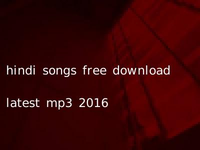 hindi songs free download latest mp3 2016