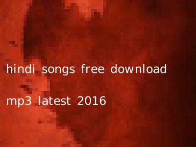 hindi songs free download mp3 latest 2016