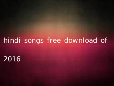 hindi songs free download of 2016