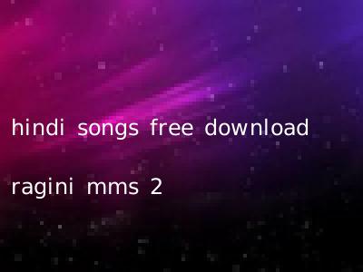 hindi songs free download ragini mms 2