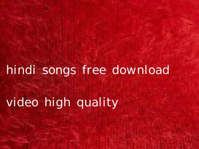 hindi songs free download video high quality