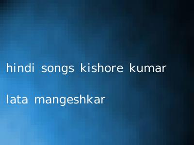 hindi songs kishore kumar lata mangeshkar
