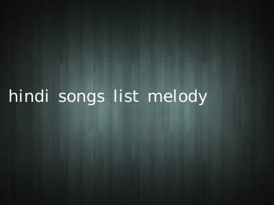 hindi songs list melody
