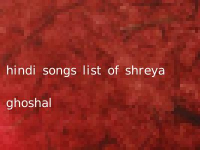 hindi songs list of shreya ghoshal