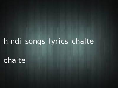 hindi songs lyrics chalte chalte