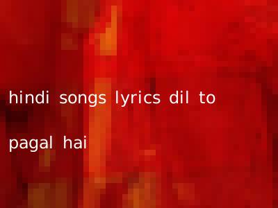 hindi songs lyrics dil to pagal hai