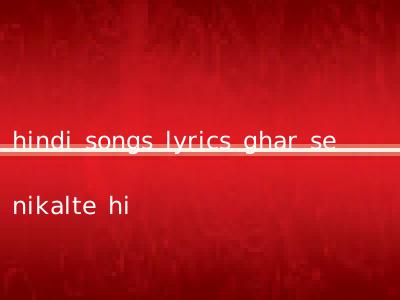 hindi songs lyrics ghar se nikalte hi