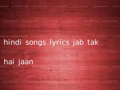 hindi songs lyrics jab tak hai jaan