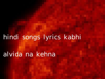 hindi songs lyrics kabhi alvida na kehna