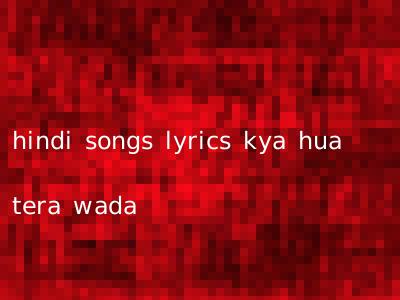 hindi songs lyrics kya hua tera wada