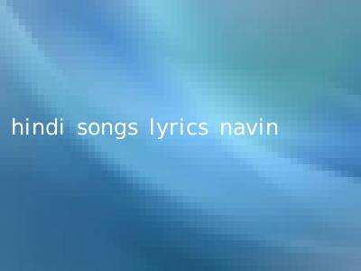 hindi songs lyrics navin