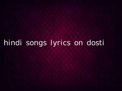 hindi songs lyrics on dosti