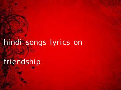 hindi songs lyrics on friendship