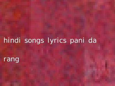 hindi songs lyrics pani da rang