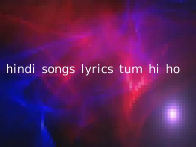hindi songs lyrics tum hi ho