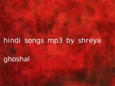 hindi songs mp3 by shreya ghoshal