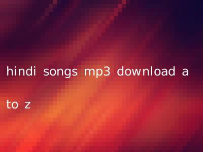 hindi songs mp3 download a to z