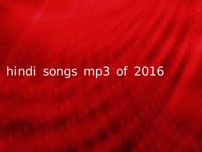 hindi songs mp3 of 2016