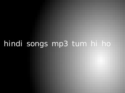hindi songs mp3 tum hi ho