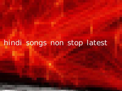 hindi songs non stop latest