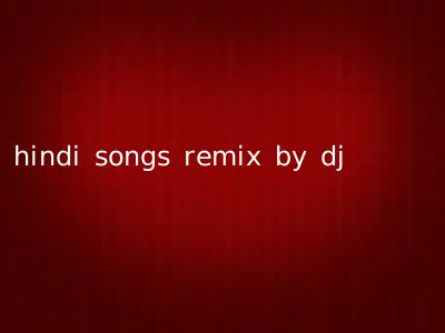 hindi songs remix by dj