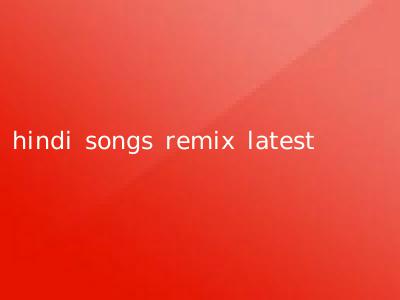 hindi songs remix latest