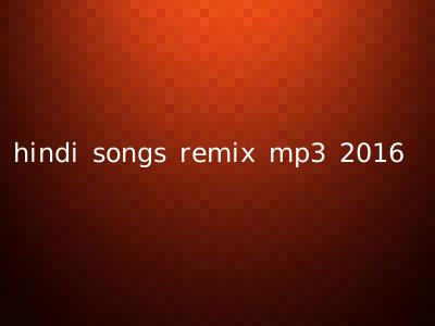 hindi songs remix mp3 2016
