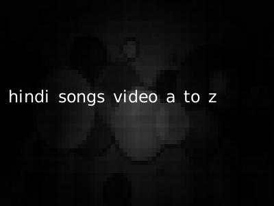 hindi songs video a to z