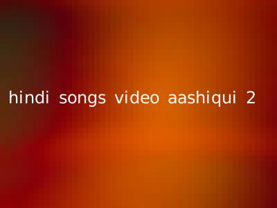 hindi songs video aashiqui 2