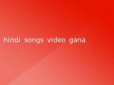 hindi songs video gana