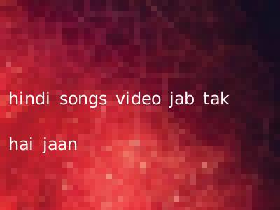 hindi songs video jab tak hai jaan