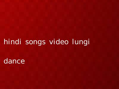 hindi songs video lungi dance