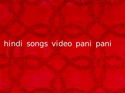 hindi songs video pani pani