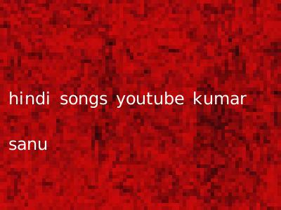 hindi songs youtube kumar sanu
