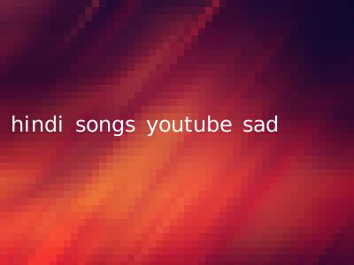 hindi songs youtube sad