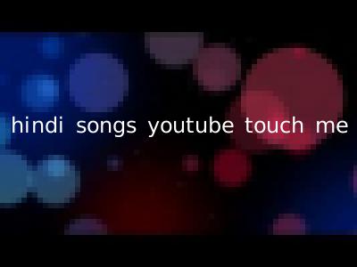 hindi songs youtube touch me