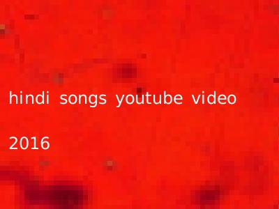 hindi songs youtube video 2016