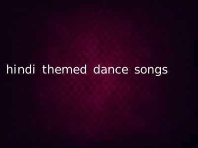 hindi themed dance songs