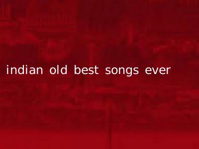 indian old best songs ever
