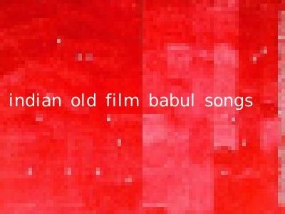 indian old film babul songs
