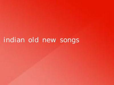 indian old new songs