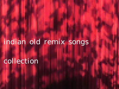 indian old remix songs collection
