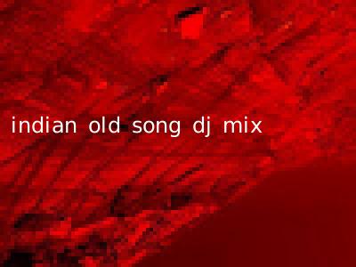 indian old song dj mix
